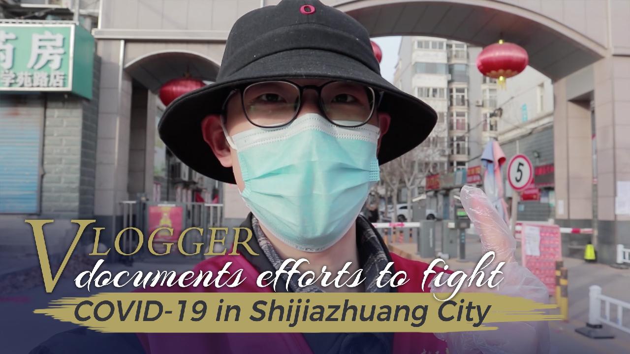 Vlogger documents efforts to fight COVID-19 in Shijiazhuang City - CGTN