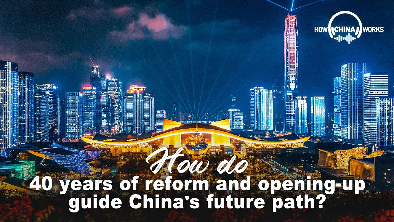 How Do 40 Years Of Reform And Opening-up Guide China's Future Path? - CGTN