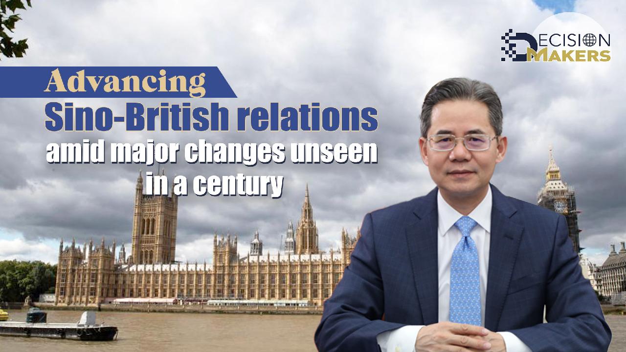 Advancing China-UK Relations Amid Major Changes Unseen In A Century - CGTN