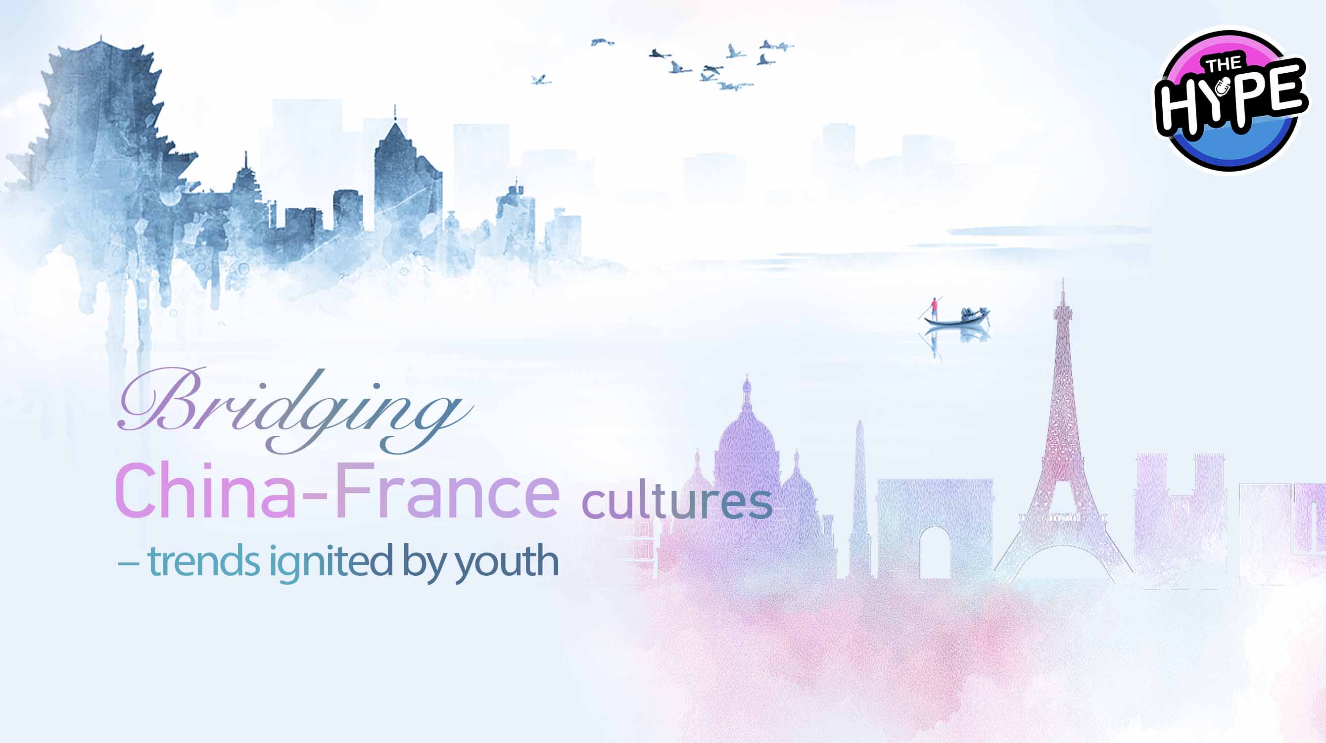 Watch: THE HYPE – Bridging China-France cultures, trends ignited by youth