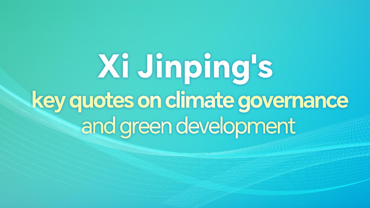 Xi Jinping's key quotes on climate governance, green development