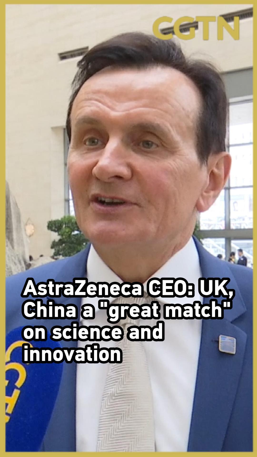 AstraZeneca CEO: UK, China a great match on science, innovation