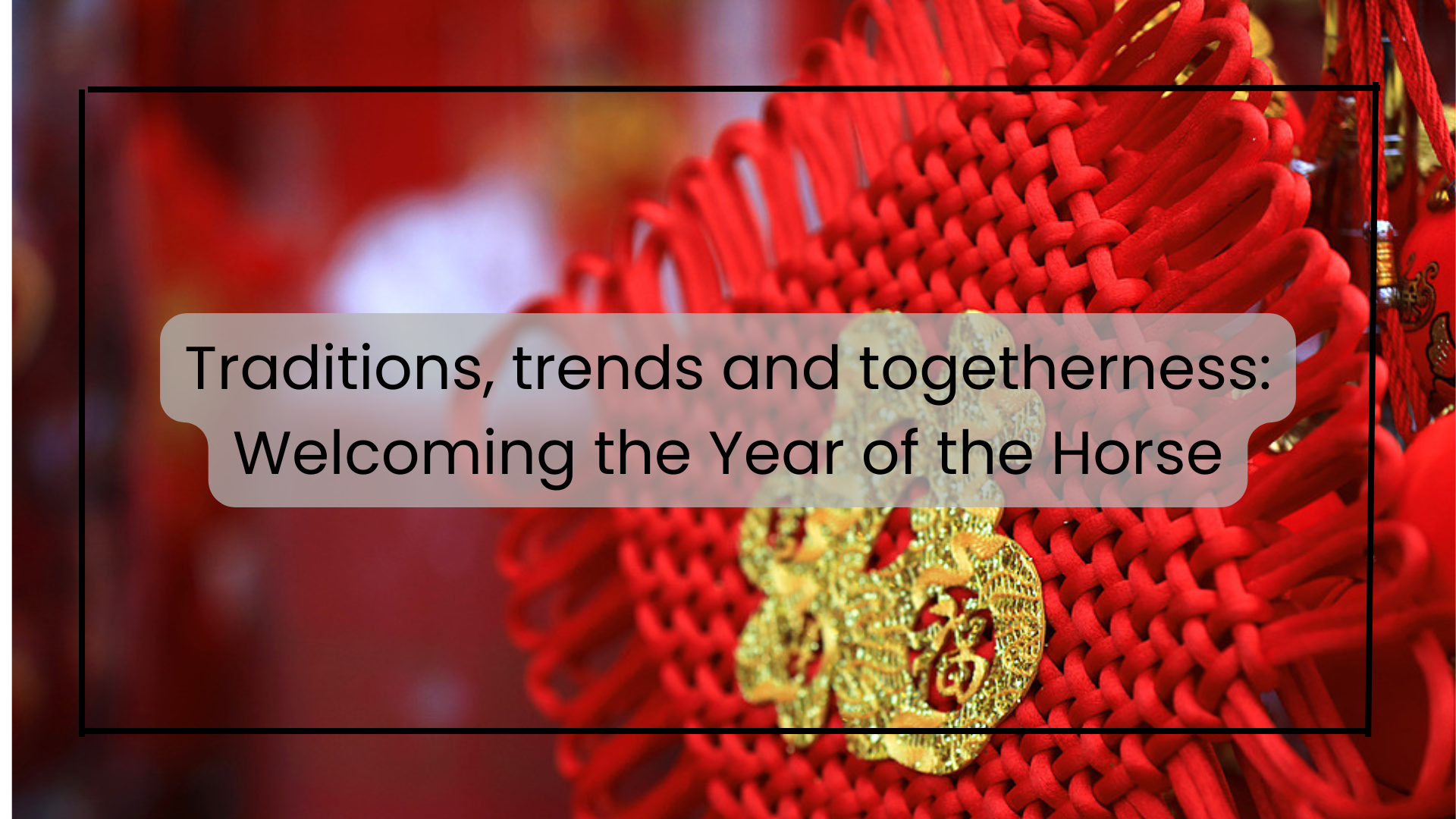 Traditions, trends and togetherness: Welcoming the Year of the Horse