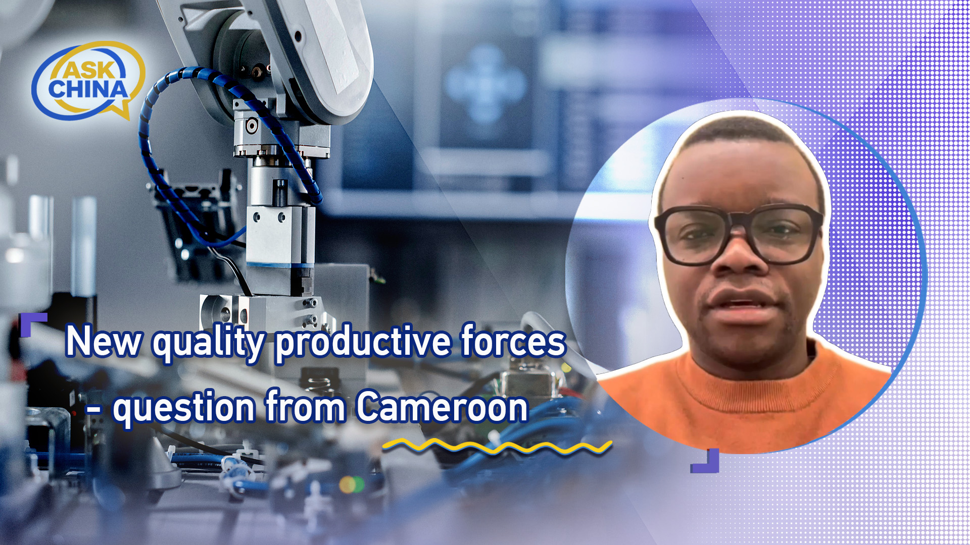 Ask China: New quality productive forces – question from Cameroon