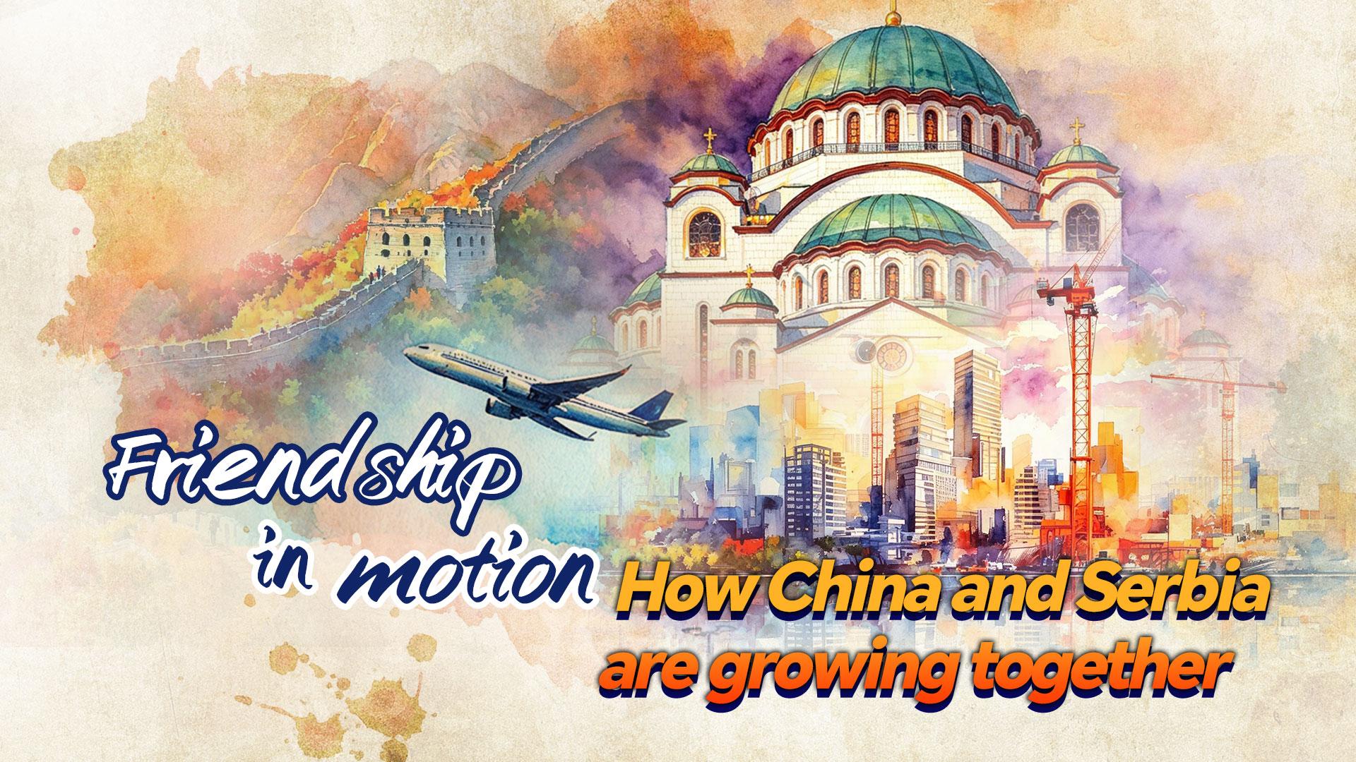 Friendship in motion: How China and Serbia are growing together