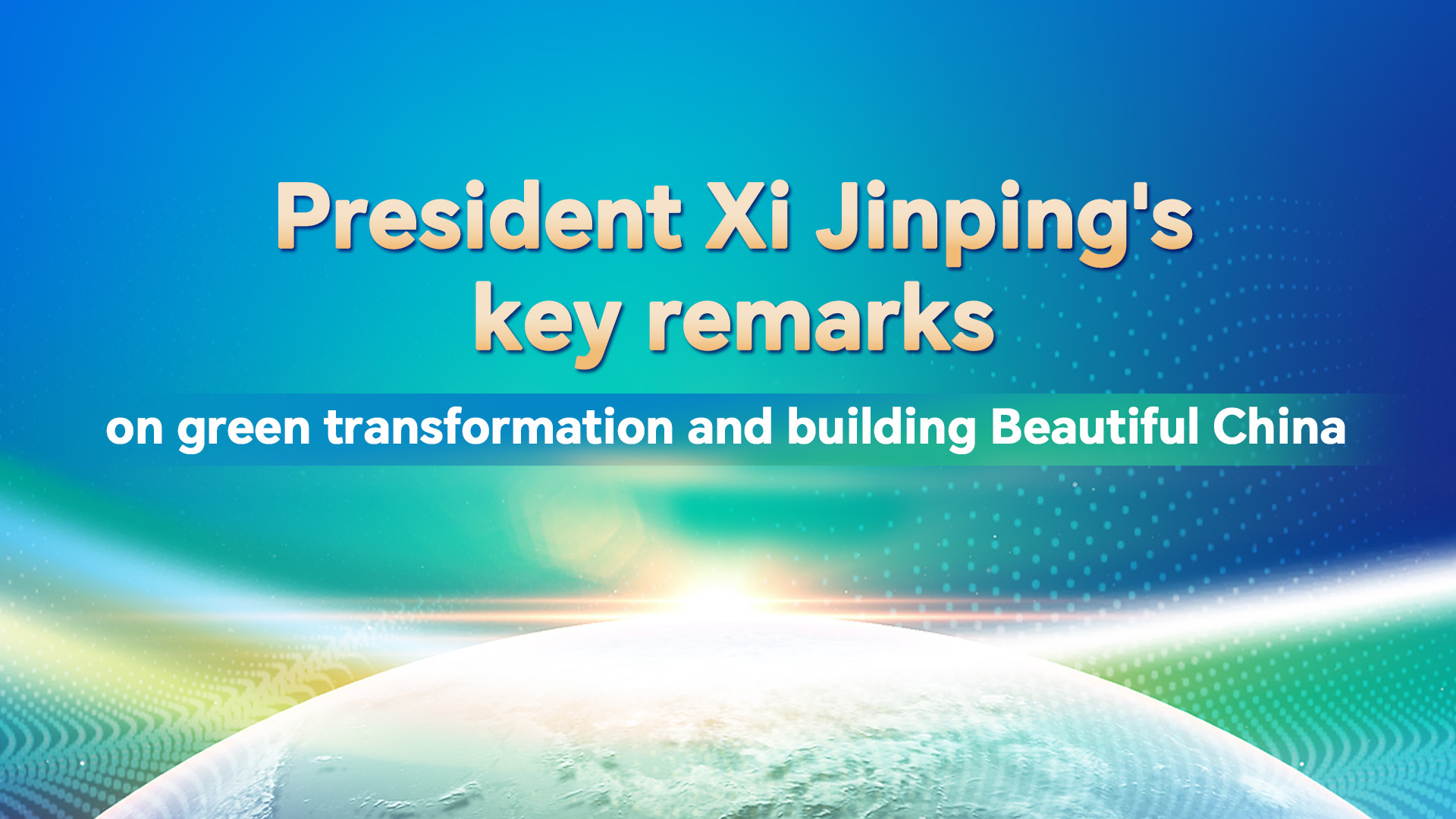 Xi's key remarks on green transformation and building Beautiful China