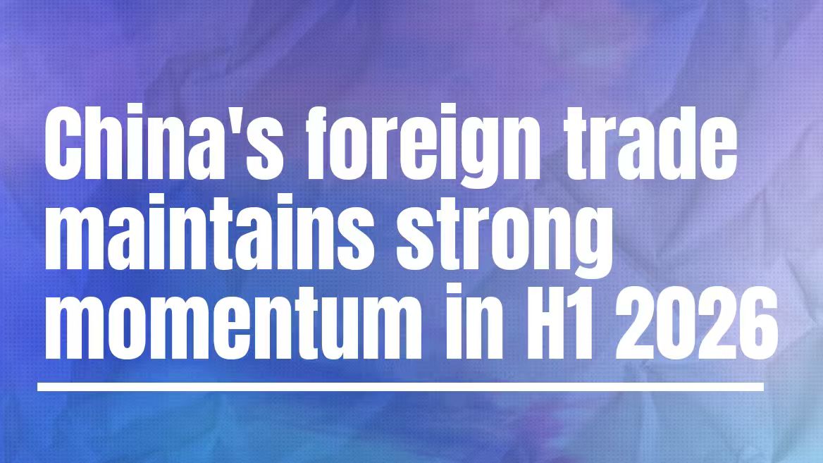 China's foreign trade maintains strong momentum in H1 2026