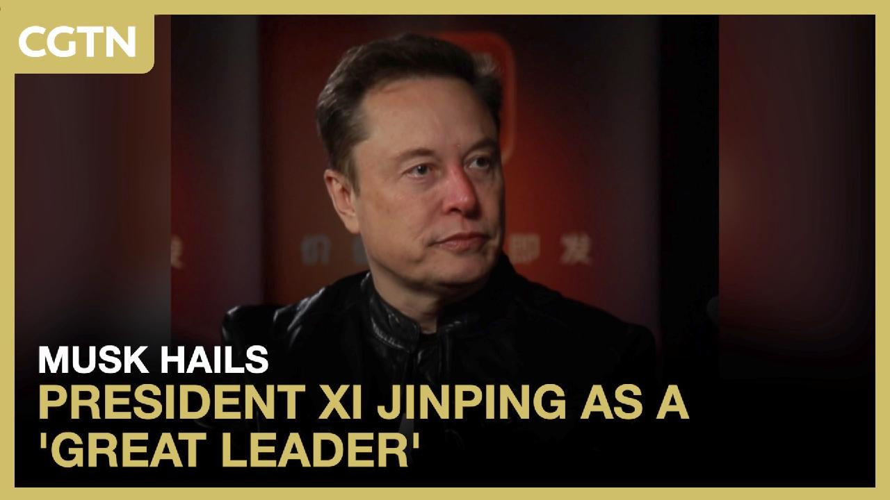 Musk hails President Xi Jinping as a 'great leader'