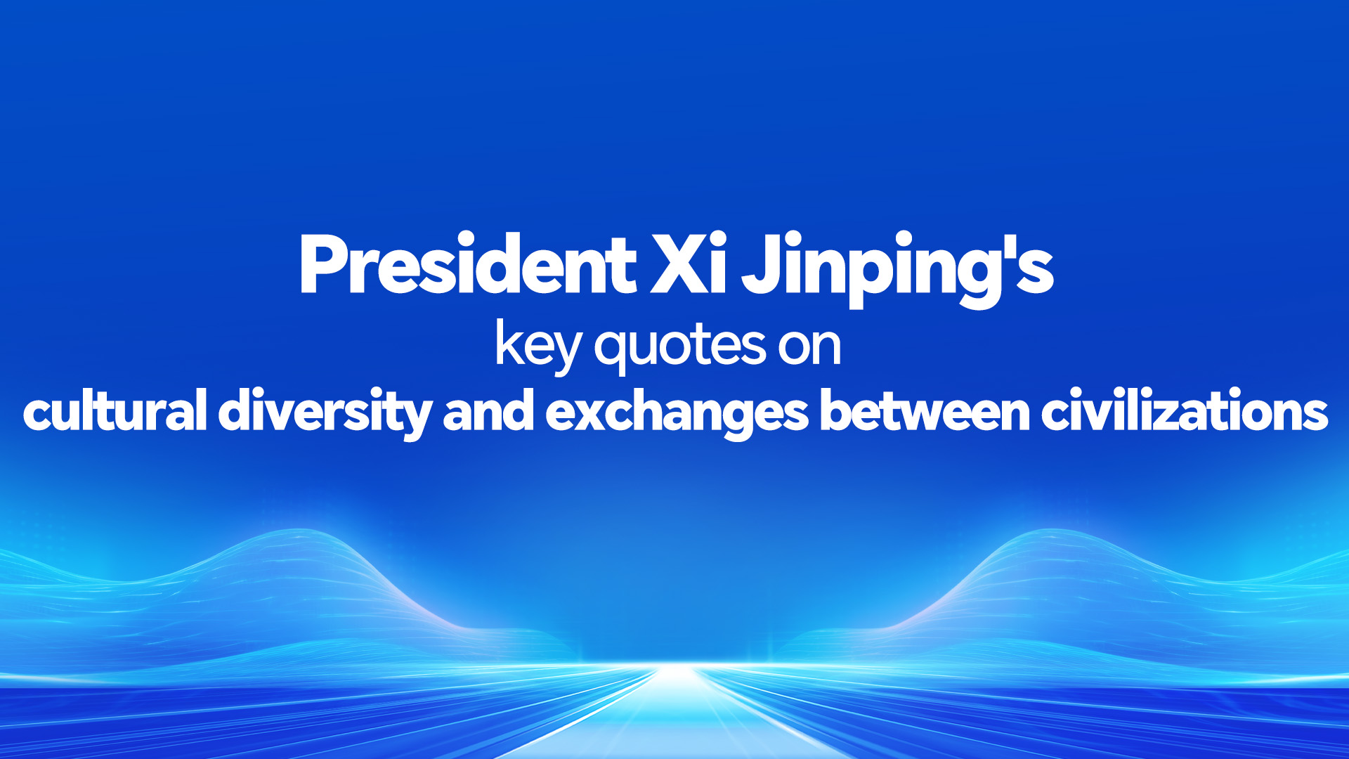 Xi's key quotes on cultural diversity, exchanges between civilizations