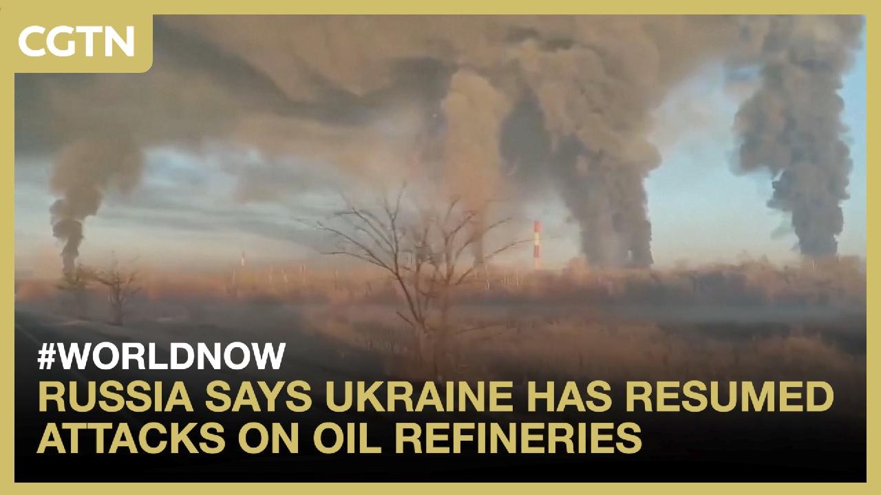 Russia says Ukraine has resumed attacks on oil refineries - CGTN